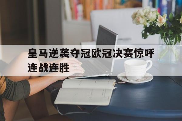 包含皇马逆袭夺冠欧冠决赛惊呼连战连胜的词条