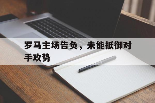 罗马主场告负，未能抵御对手攻势的简单介绍