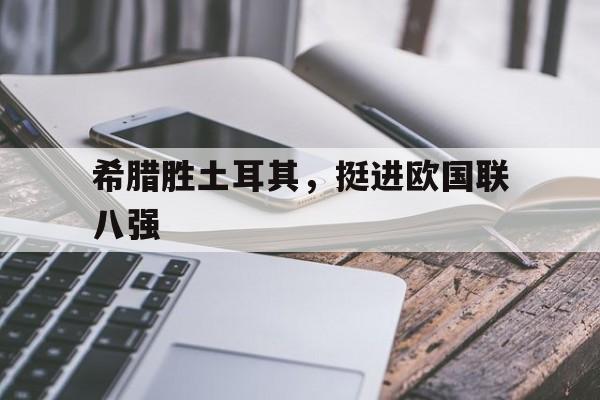 希腊胜土耳其，挺进欧国联八强