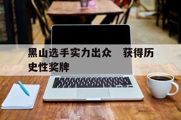 黑山选手实力出众　获得历史性奖牌