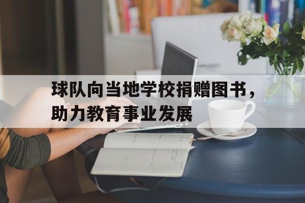 球队向当地学校捐赠图书，助力教育事业发展的简单介绍