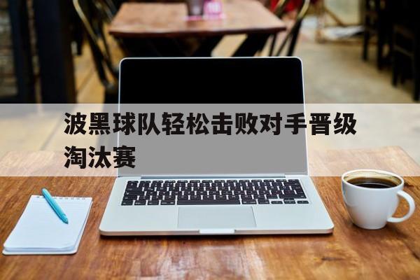 波黑球队轻松击败对手晋级淘汰赛