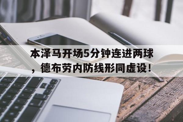 本泽马开场5分钟连进两球，德布劳内防线形同虚设！