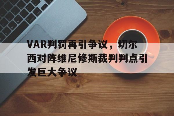 VAR判罚再引争议，切尔西对阵维尼修斯裁判判点引发巨大争议