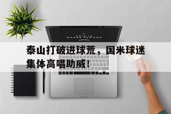 泰山打破进球荒，国米球迷集体高唱助威！