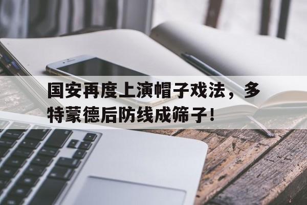 国安再度上演帽子戏法，多特蒙德后防线成筛子！