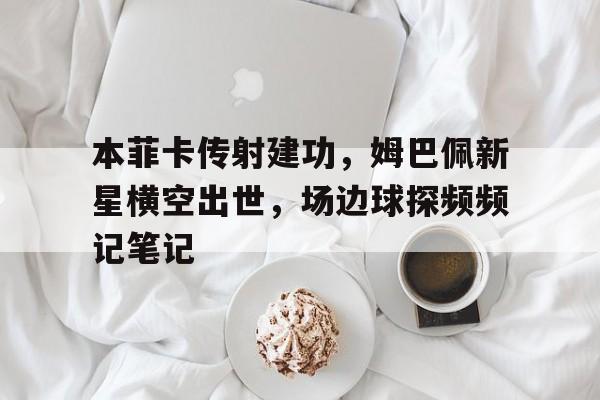 本菲卡传射建功，姆巴佩新星横空出世，场边球探频频记笔记